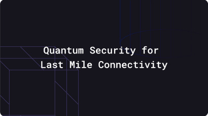 Case Study - Quantum Security for Last Mile Connectivity